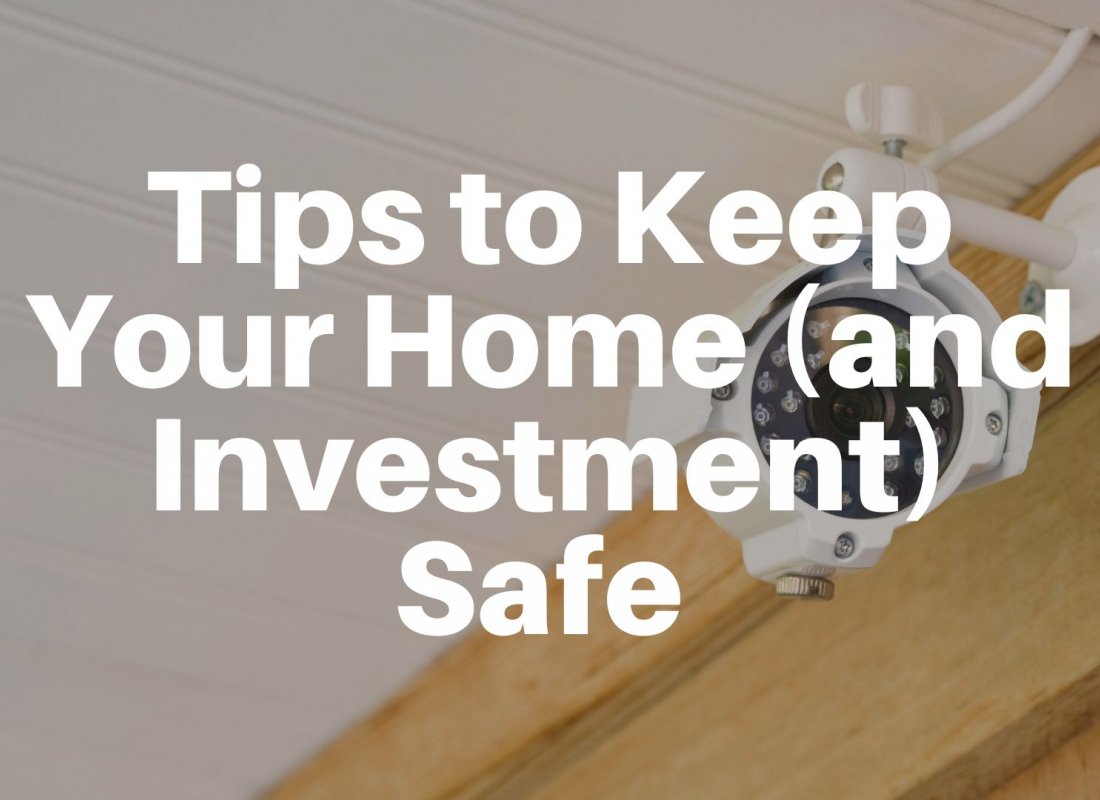 Tips to Keep Your Home (and Investment) Safe Tips to Keep Your Home (and Investment) Safe